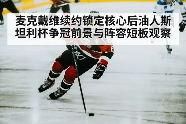 麦克戴维续约锁定核心后油人斯坦利杯争冠前景与阵容短板观察 - hth