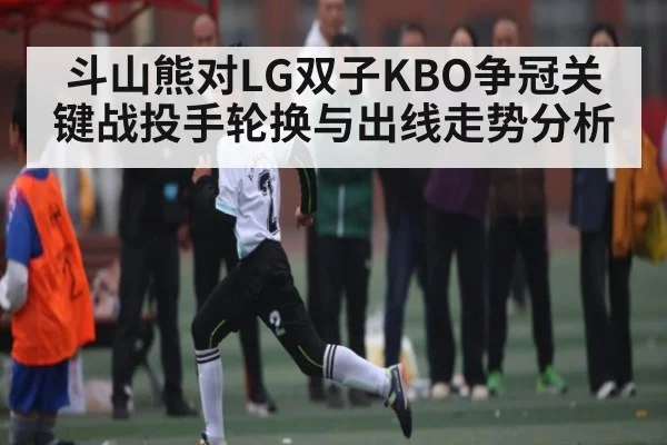 斗山熊对LG双子KBO争冠关键战投手轮换与出线走势分析 - hth