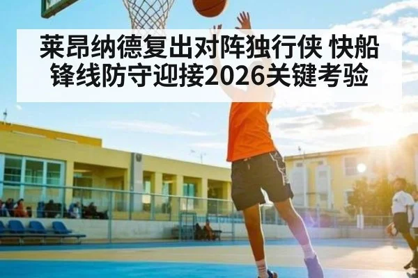 莱昂纳德复出对阵独行侠 快船锋线防守迎接2026关键考验（hth）